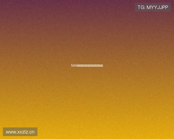 NBA全场精彩赛事免费直播观看攻略最新合集 NBA全场精彩赛事免费直播观看攻略最新合集